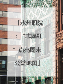 永州职院：“志愿红”点亮周末公益地图