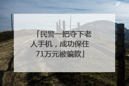 民警一把夺下老人手机，成功保住71万元被骗款