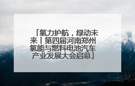 氢力护航，绿动未来丨第四届河南郑州氢能与燃料电池汽车产业发展大会启幕