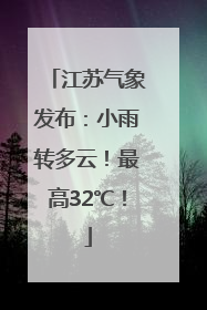 江苏气象发布：小雨转多云！最高32℃！
