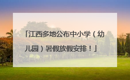 江西多地公布中小学（幼儿园）暑假放假安排！