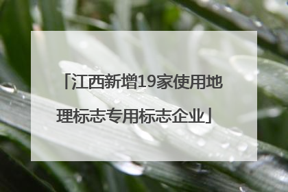 江西新增19家使用地理标志专用标志企业