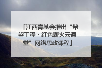 江西青基会推出“希望工程・红色薪火云课堂”网络思政课程