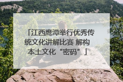 江西鹰潭举行优秀传统文化讲解比赛 解构本土文化“密码”