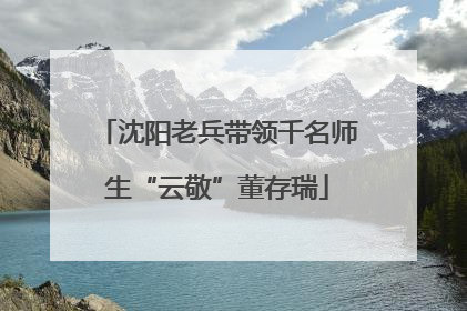 沈阳老兵带领千名师生“云敬”董存瑞