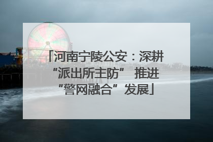 河南宁陵公安：深耕“派出所主防” 推进“警网融合”发展