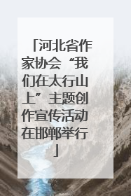 河北省作家协会“我们在太行山上”主题创作宣传活动在邯郸举行