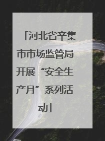河北省辛集市市场监管局开展“安全生产月”系列活动