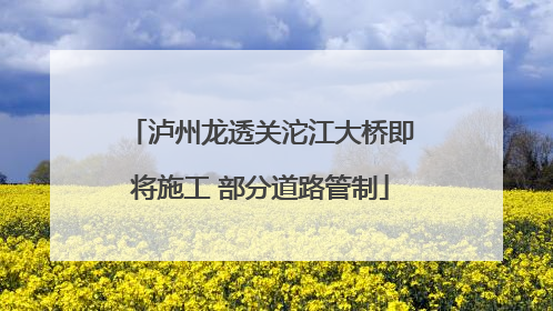 泸州龙透关沱江大桥即将施工 部分道路管制