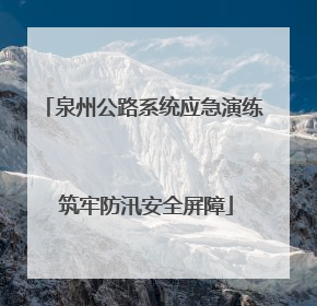 泉州公路系统应急演练 筑牢防汛安全屏障