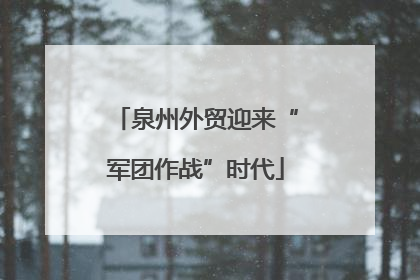 泉州外贸迎来“军团作战”时代