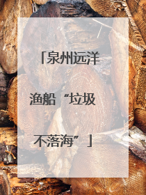泉州远洋渔船“垃圾不落海”