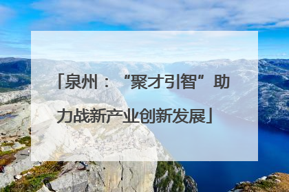 泉州：“聚才引智”助力战新产业创新发展