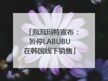 泡泡玛特宣布：暂停LABUBU在韩国线下销售