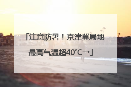 注意防暑！京津冀局地最高气温超40℃→