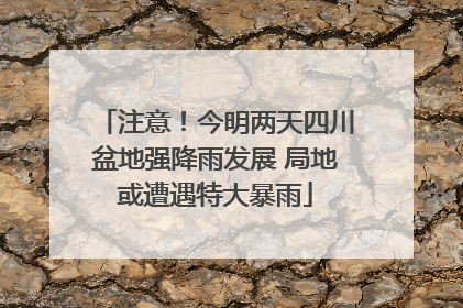 注意！今明两天四川盆地强降雨发展 局地或遭遇特大暴雨