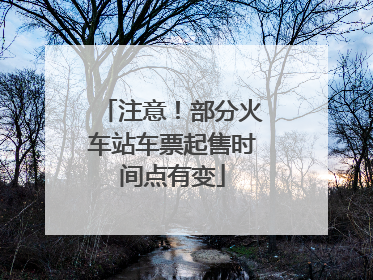 注意！部分火车站车票起售时间点有变