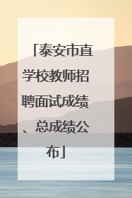 泰安市直学校教师招聘面试成绩、总成绩公布