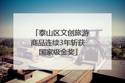 泰山区文创旅游商品连续3年斩获国家级金奖
