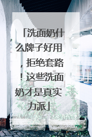 洗面奶什么牌子好用，拒绝套路！这些洗面奶才是真实力派