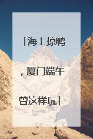 海上掠鸭，厦门端午曾这样玩