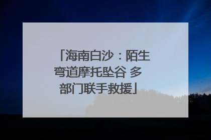 海南白沙：陌生弯道摩托坠谷 多部门联手救援