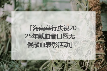 海南举行庆祝2025年献血者日暨无偿献血表彰活动