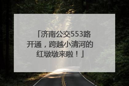 济南公交553路开通，跨越小清河的红墩墩来啦！