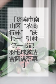 济南市南山区“农商行杯”“庆七一”驻村第一书记 羽毛球邀请赛圆满落幕