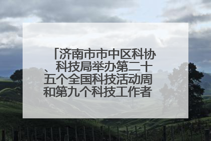 济南市市中区科协、科技局举办第二十五个全国科技活动周和第九个科技工作者日主场活动