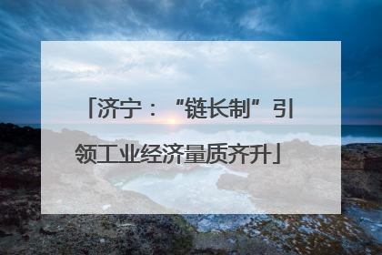 济宁：“链长制”引领工业经济量质齐升