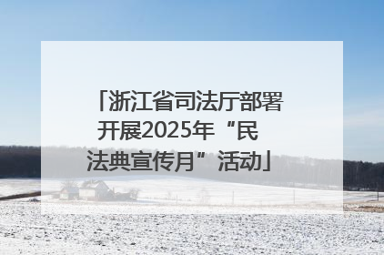 浙江省司法厅部署开展2025年“民法典宣传月”活动