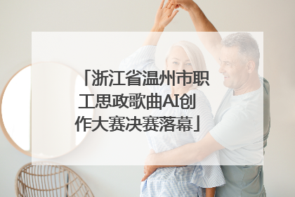 浙江省温州市职工思政歌曲AI创作大赛决赛落幕