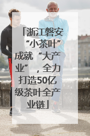 浙江磐安“小茶叶”成就“大产业”，全力打造50亿级茶叶全产业链