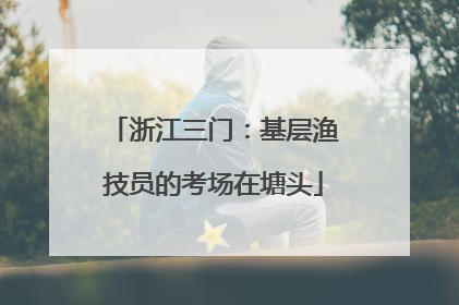 浙江三门：基层渔技员的考场在塘头