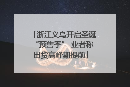 浙江义乌开启圣诞“预售季” 业者称出货高峰期提前