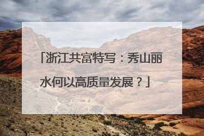 浙江共富特写：秀山丽水何以高质量发展？