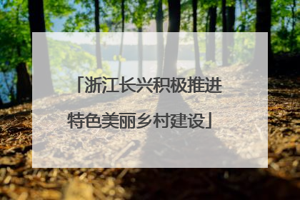 浙江长兴积极推进特色美丽乡村建设
