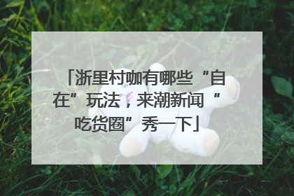 浙里村咖有哪些“自在”玩法，来潮新闻“吃货圈”秀一下