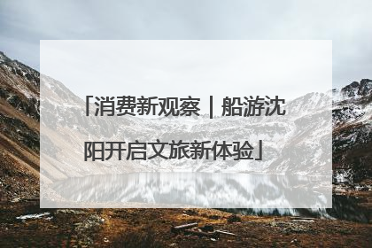 消费新观察｜船游沈阳开启文旅新体验