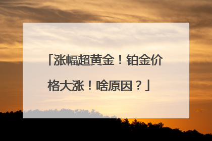 涨幅超黄金！铂金价格大涨！啥原因？