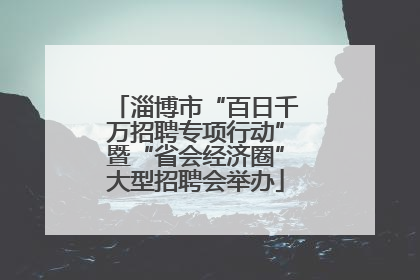 淄博市“百日千万招聘专项行动”暨“省会经济圈”大型招聘会举办