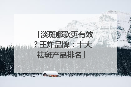 淡斑哪款更有效？王炸品牌：十大祛斑产品排名