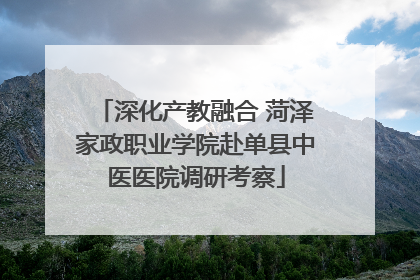 深化产教融合 菏泽家政职业学院赴单县中医医院调研考察