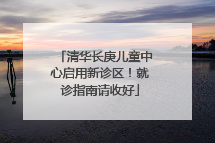 清华长庚儿童中心启用新诊区！就诊指南请收好
