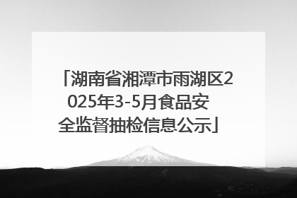 湖南省湘潭市雨湖区2025年3-5月食品安全监督抽检信息公示