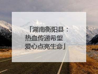 湖南衡阳县：热血传递希望 爱心点亮生命