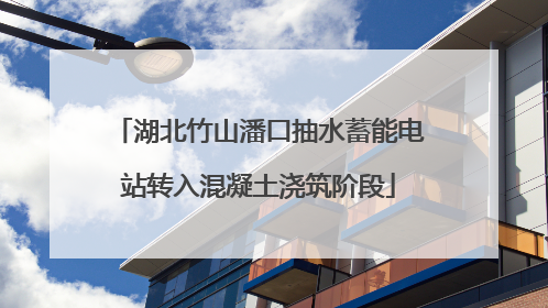 湖北竹山潘口抽水蓄能电站转入混凝土浇筑阶段