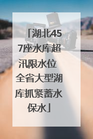 湖北457座水库超汛限水位 全省大型湖库抓紧蓄水保水