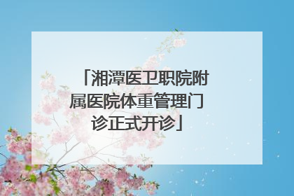 湘潭医卫职院附属医院体重管理门诊正式开诊